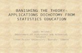 BANISHING THE THEORY-APPLICATIONS DICHOTOMY FROM STATISTICS EDUCATION Larry Weldon Department of Statistics and Actuarial Science Simon Fraser University,