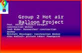 Group 2 Hot air Balloon Project Paul Zdinak- Project manager/ construction Worker Josh Nider- Researcher/ construction worker Mitchell Wissinger- Construction.