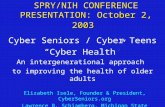SPRY/NIH CONFERENCE PRESENTATION: October 2, 2003 Cyber Seniors / Cyber Teens “Cyber Health” An intergenerational approach to improving the health of older.