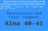 Resurrection and Final Judgment Alma 40-41 “Resurrection is much more than merely reuniting a spirit to a body held captive by the grave…” (Dallin H. Oaks,