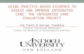 USING PRACTICE-BASED EVIDENCE TO ASSESS AND IMPROVE INTEGRATED CARE: THE INTEGRATED CARE EVALUATION PROJECT Jim Fauth & George Tremblay Clinical Psychology.