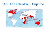 An Accidental Empire. British got their Empire in a `fit of absence of mind` There was no systematic plan to build an Empire, rather it just happened.
