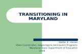 TRANSITIONING IN MARYLAND Walter E. Varner State Coordinator, Neglected & Delinquent Programs Maryland State Department of Education 2004.