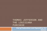 THOMAS JEFFERSON AND THE LOUISIANA PURCHASE End of Federalism and Expanding the Nation.