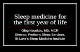 Sleep medicine for the first year of life Oleg Kouskov, MD, MCR Director, Pediatric Sleep Services, St Luke’s Sleep Medicine Institute.