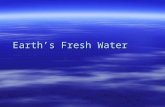 Earth’s Fresh Water. Fresh Water  Oceans cover more than 70% of the Earth’s surface.  97% is found in the oceans.  Fresh water makes up only 3% of.