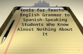 1 Tools for Teaching English Grammar to Spanish-Speaking Students Who Know Almost Nothing About It.