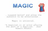 ..suspend belief and allow the audience to be entertained.. Magic is universal. “A magician is an actor playing the part of a magician.” Jean Robert-Houdin.