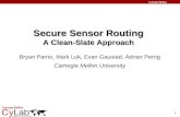 1 Secure Sensor Routing A Clean-Slate Approach Bryan Parno, Mark Luk, Evan Gaustad, Adrian Perrig Carnegie Mellon University.