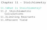 Chapter 11 – Stoichiometry 11.1What is Stoichiometry? 11.2 Stoichiometric Calculations 11.3Limiting Reactants 11.4Percent Yield.