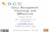 Data Management Planning and DMPonline Angus Whyte DCC, University of Edinburgh a.whyte@ed.ac.uk Slides by Sarah Jones University of Aberdeen, 7 Oct 2014.
