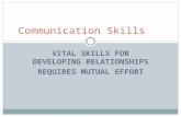 VITAL SKILLS FOR DEVELOPING RELATIONSHIPS REQUIRES MUTUAL EFFORT Communication Skills.
