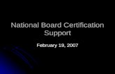 National Board Certification Support February 19, 2007.