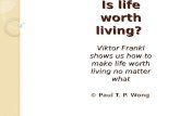 Is life worth living? Viktor Frankl shows us how to make life worth living no matter what © Paul T. P. Wong.