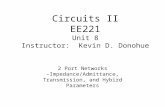 Circuits II EE221 Unit 8 Instructor: Kevin D. Donohue 2 Port Networks –Impedance/Admittance, Transmission, and Hybird Parameters.