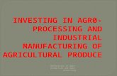 Reflections on Agro- production and Agro-processing INVESTING IN AGR0- PROCESSING AND INDUSTRIAL MANUFACTURING OF AGRICULTURAL PRODUCE.