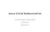 Jesus Christ Redeemed Us Confirmed in the Faith Series B Lesson 5.