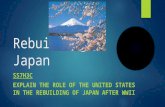 Rebuilding Japan SS7H3C EXPLAIN THE ROLE OF THE UNITED STATES IN THE REBUILDING OF JAPAN AFTER WWII.