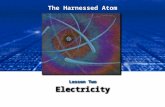 The Harnessed Atom Lesson Two Electricity. What you need to know about Electricity: Basics of electricity Generating electricity – Using steam, turbines,