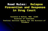 Road Rules: Relapse Prevention and Response in Drug Court Terrence D Walton, MSW, ICADC Director of Treatment Pretrial Services Agency for the District.