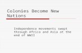 Colonies Become New Nations Independence movements swept through Africa and Asia at the end of WWII.