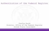Authentication of the Federal Register Charley Barth Director, Office of the Federal Register United States Government.