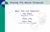 Paying for Waste Disposal What Are the Choices? Tax Base General Fund Flat Fee User Fee (Pay-As-You-Throw)