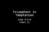 Triumphant in Temptation Luke 4:5-8 (Part 2). Context: Luke 4:5 “The devil took him up and showed him all the kingdoms of the world in a moment of time.”