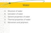 Water A.Structure of water B.Ionization of water C.Solvent properties of water D.Thermal properties of water E.Monomers and polymers.