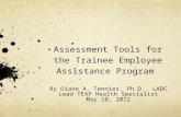 Assessment Tools for the Trainee Employee Assistance Program By Diane A. Tennies, Ph.D., LADC Lead TEAP Health Specialist May 10, 2012.