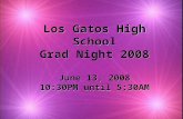Los Gatos High School Grad Night 2008 June 13, 2008 10:30PM until 5:30AM.