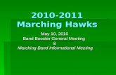 2010-2011 Marching Hawks May 10, 2010 Band Booster General Meeting & Marching Band Informational Meeting Marching Band Informational Meeting.