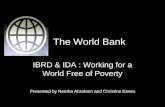 The World Bank IBRD & IDA : Working for a World Free of Poverty Presented by Neetha Abraham and Christina Eaves.