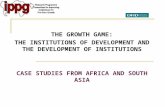 THE GROWTH GAME: THE INSTITUTIONS OF DEVELOPMENT AND THE DEVELOPMENT OF INSTITUTIONS CASE STUDIES FROM AFRICA AND SOUTH ASIA.