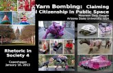 Yarn Bombing: Claiming Rhetorical Citizenship in Public Space Maureen Daly Goggin Arizona State University, USA Rhetoric in Society 4 Copenhagen January.
