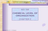1 BIO 168 CHEMICAL LEVEL OF ORGANIZATION CHAPTER 2 created by Dr. C. Morgan.