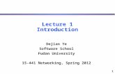 1 Lecture 1 Introduction Dejian Ye Software School Fudan University 15-441 Networking, Spring 2012.