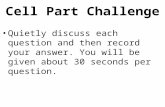 Cell Part Challenge Quietly discuss each question and then record your answer. You will be given about 30 seconds per question.