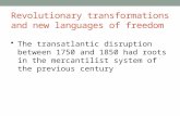 Revolutionary transformations and new languages of freedom The transatlantic disruption between 1750 and 1850 had roots in the mercantilist system of the.