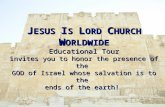J ESUS I S L ORD C HURCH W ORLDWIDE Educational Tour invites you to honor the presence of the GOD of Israel whose salvation is to the ends of the earth!