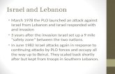 Israel and Lebanon March 1978 the PLO launched an attack against Israel from Lebanon and Israel responded with and invasion 3 years after the invasion.