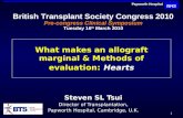 1 Hearts What makes an allograft marginal & Methods of evaluation: Hearts Steven SL Tsui Director of Transplantation, Papworth Hospital, Cambridge, U.K.