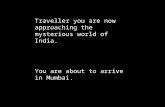 Traveller you are now approaching the mysterious world of India. You are about to arrive in Mumbai.