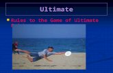 Ultimate Rules to the Game of Ultimate Frisbee Rules to the Game of Ultimate Frisbee