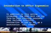 Introduction to Office Ergonomics In addition to this online slideshow, the OH&S Unit can run face-to-face training sessions that includes practical instruction.