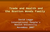 1 Trade and Health and the Bretton Woods Family Trade and Health and the Bretton Woods Family David Legge International People’s Health University November.