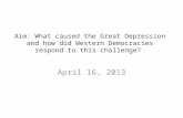 Aim: What caused the Great Depression and how did Western Democracies respond to this challenge? April 16, 2013.