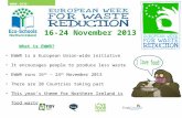 Www.eco-schoolsni.org 16 - 24 November 2013 What is EWWR? EWWR is a European Union-wide initiative It encourages people to produce less waste EWWR runs.