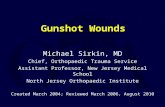 Gunshot Wounds Michael Sirkin, MD Chief, Orthopaedic Trauma Service Assistant Professor, New Jersey Medical School North Jersey Orthopaedic Institute Created
