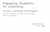 Active Learning Strategies Emad Mansour 3 /3/ 2012 Engaging Students in Learning: Graduate Teaching Assistant Fellows Program Follow up workshop.